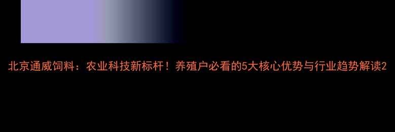图片 北京通威饲料：农业科技新标杆！养殖户必看的5大核心优势与行业趋势解读2