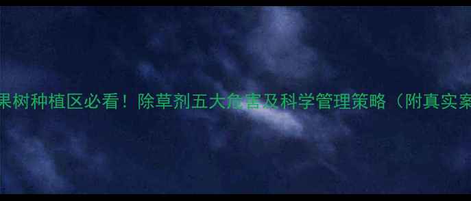 图片 北方果树种植区必看！除草剂五大危害及科学管理策略（附真实案例）