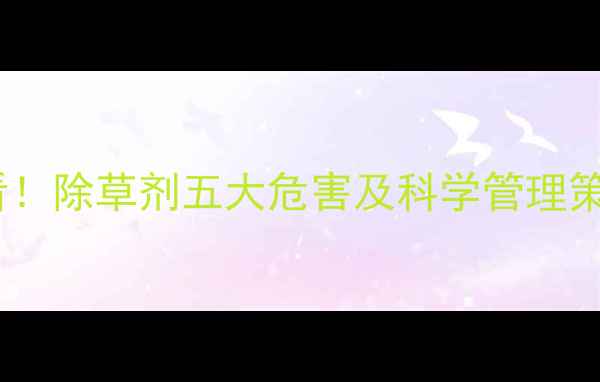 图片 北方果树种植区必看！除草剂五大危害及科学管理策略（附真实案例）1