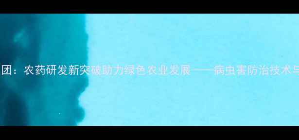 图片 华比制药集团：农药研发新突破助力绿色农业发展——病虫害防治技术与市场趋势2