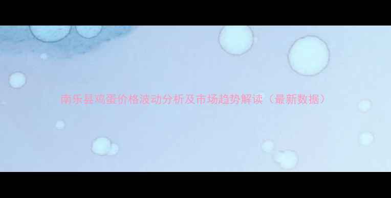 图片 南乐县鸡蛋价格波动分析及市场趋势解读（最新数据）