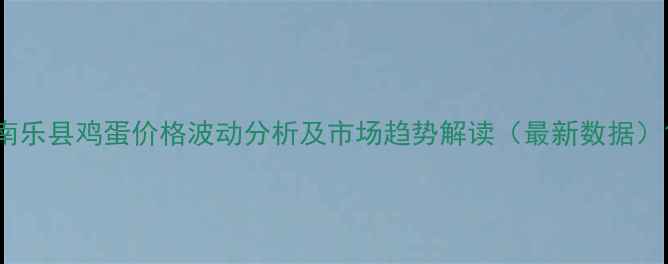图片 南乐县鸡蛋价格波动分析及市场趋势解读（最新数据）1