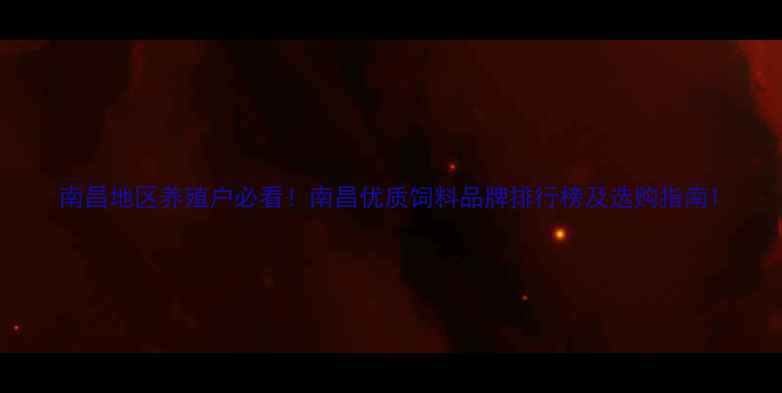 图片 南昌地区养殖户必看！南昌优质饲料品牌排行榜及选购指南1