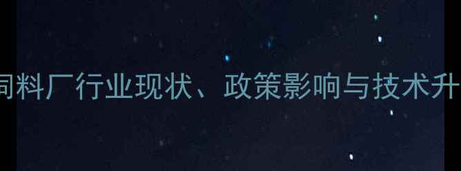 图片 南昌饲料厂行业现状、政策影响与技术升级全2