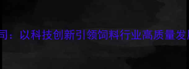 图片 南通友辰饲料有限公司：以科技创新引领饲料行业高质量发展（农业企业深度）2