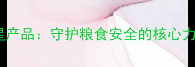 图片 南通江山农药五大明星产品：守护粮食安全的核心力量（农业科技专题）2