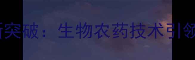 图片 南通江山农药创新突破：生物农药技术引领绿色农业新时代2