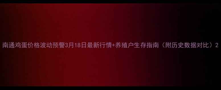 图片 南通鸡蛋价格波动预警3月18日最新行情+养殖户生存指南（附历史数据对比）2