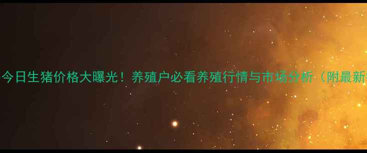 图片 南阳镇平今日生猪价格大曝光！养殖户必看养殖行情与市场分析（附最新报价表）