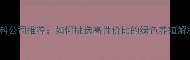 图片 县优质饲料公司推荐：如何挑选高性价比的绿色养殖解决方案？2