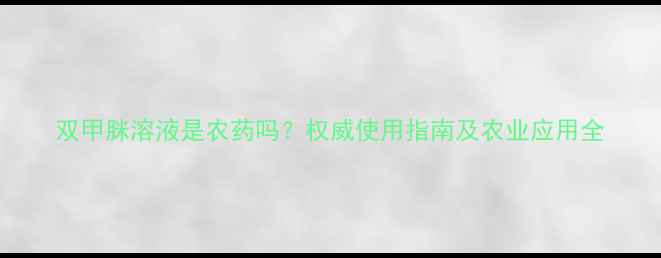图片 双甲脒溶液是农药吗？权威使用指南及农业应用全