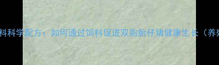 图片 双胞胎猪饲料科学配方：如何通过饲料促进双胞胎仔猪健康生长（养殖户必看）1