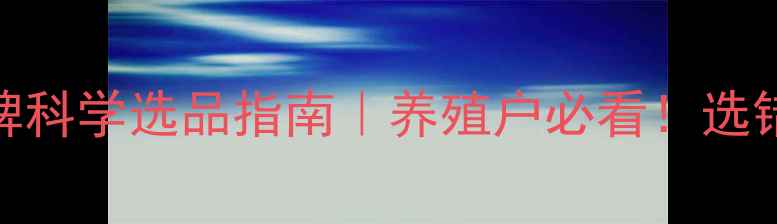 图片 口碑最佳饲料品牌科学选品指南｜养殖户必看！选错饲料=白养3年？