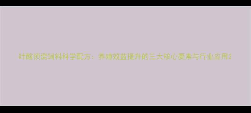 图片 叶酸预混饲料科学配方：养殖效益提升的三大核心要素与行业应用2