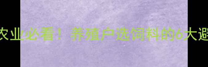 图片 合肥饲料厂家推荐安徽农业必看！养殖户选饲料的6大避坑指南+优质厂家名单2