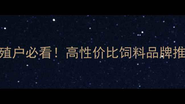 图片 吉安九鼎饲料：养殖户必看！高性价比饲料品牌推荐+科学喂养指南1