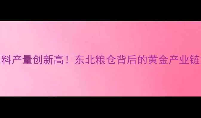 图片 吉林省饲料产量创新高！东北粮仓背后的黄金产业链深度🐔💪