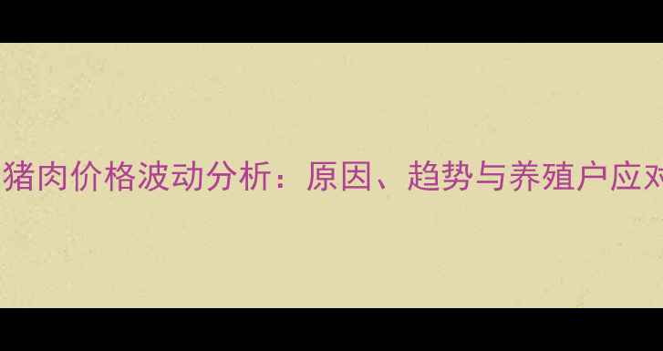 图片 吕梁生猪肉价格波动分析：原因、趋势与养殖户应对策略1