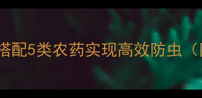 图片 吡虫啉混配方案全：科学搭配5类农药实现高效防虫（附配伍禁忌与使用指南）2