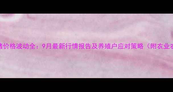 图片 咸阳礼泉生猪价格波动全：9月最新行情报告及养殖户应对策略（附农业农村局数据）