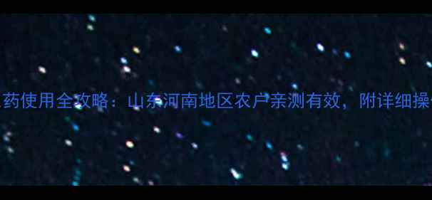 图片 哈利民农药使用全攻略：山东河南地区农户亲测有效，附详细操作指南！