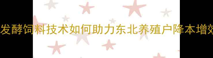 图片 哈尔滨中升饲料：生物发酵饲料技术如何助力东北养殖户降本增效？养殖效益提升指南1
