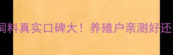 图片 哈尔滨新大饲料真实口碑大！养殖户亲测好还是坑？🐷🌾2