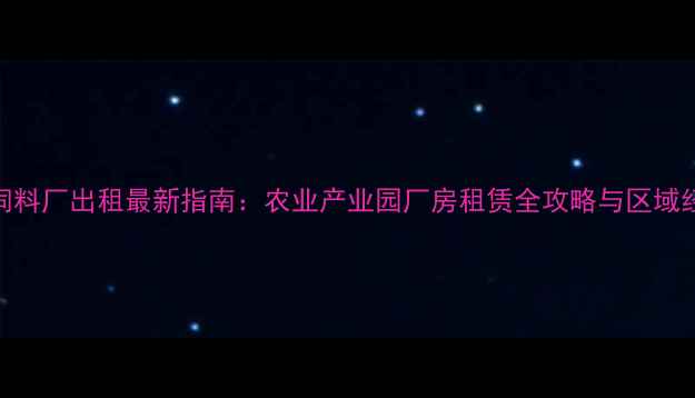 图片 哈尔滨饲料厂出租最新指南：农业产业园厂房租赁全攻略与区域经济优势