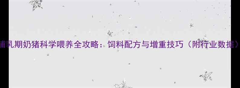 图片 哺乳期奶猪科学喂养全攻略：饲料配方与增重技巧（附行业数据）