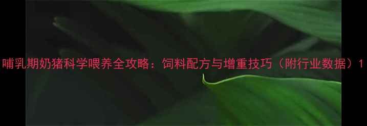 图片 哺乳期奶猪科学喂养全攻略：饲料配方与增重技巧（附行业数据）1