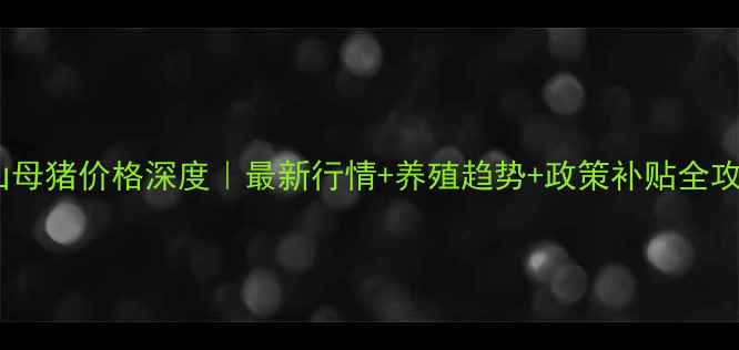 图片 唐山母猪价格深度｜最新行情+养殖趋势+政策补贴全攻略1