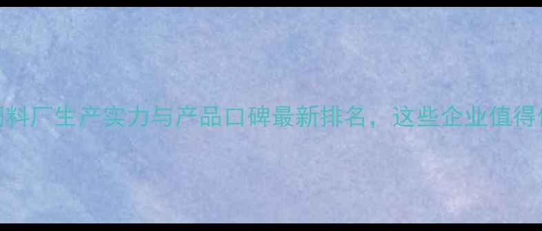 图片 唐山饲料厂生产实力与产品口碑最新排名，这些企业值得信赖！