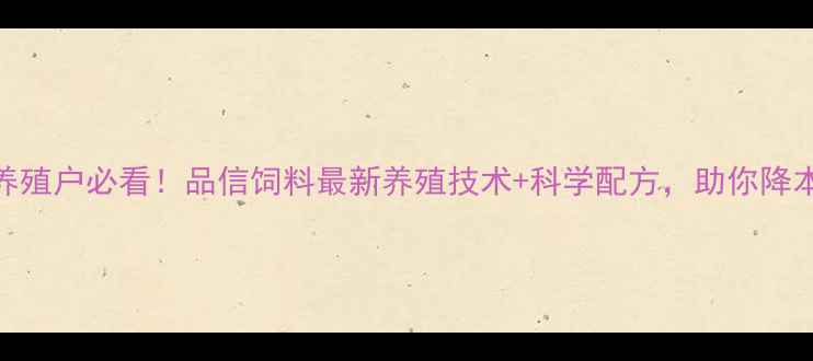 图片 四川养殖户必看！品信饲料最新养殖技术+科学配方，助你降本增效