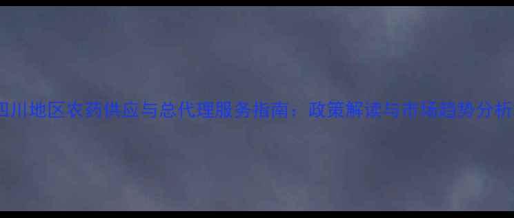 图片 四川地区农药供应与总代理服务指南：政策解读与市场趋势分析2