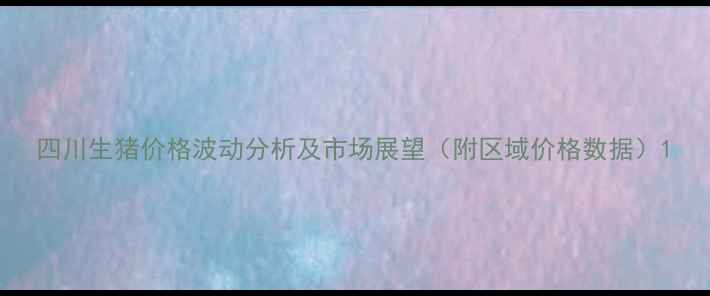 图片 四川生猪价格波动分析及市场展望（附区域价格数据）1