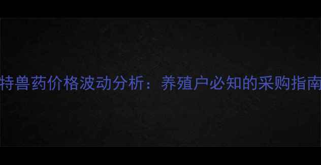 图片 四川重庆普特兽药价格波动分析：养殖户必知的采购指南与市场趋势