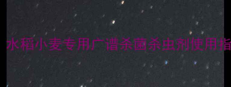 图片 四效合一农药推荐：水稻小麦专用广谱杀菌杀虫剂使用指南（附配比方案）2