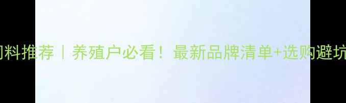 图片 国产鱼饲料推荐｜养殖户必看！最新品牌清单+选购避坑指南🐟1