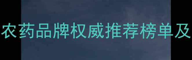 图片 国内安全高效农药品牌权威推荐榜单及科学选购指南