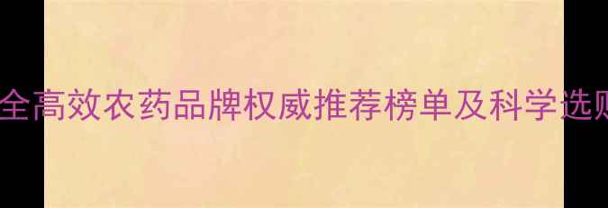 图片 国内安全高效农药品牌权威推荐榜单及科学选购指南1