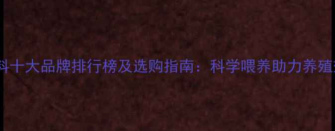 图片 国内牛饲料十大品牌排行榜及选购指南：科学喂养助力养殖效益提升1