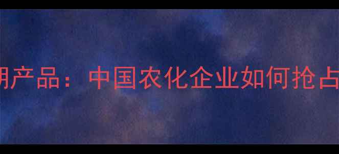 图片 国外农药专利到期产品：中国农化企业如何抢占全球市场新机遇1
