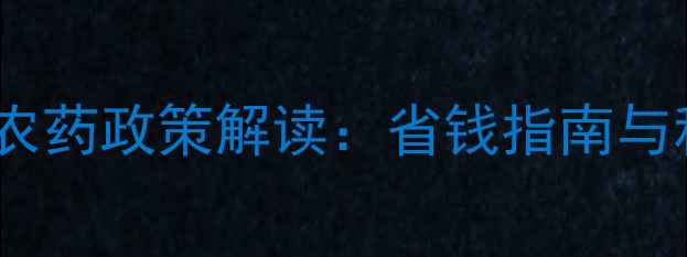 图片 国家农作物补贴农药政策解读：省钱指南与科学使用全攻略1