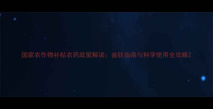 图片 国家农作物补贴农药政策解读：省钱指南与科学使用全攻略2
