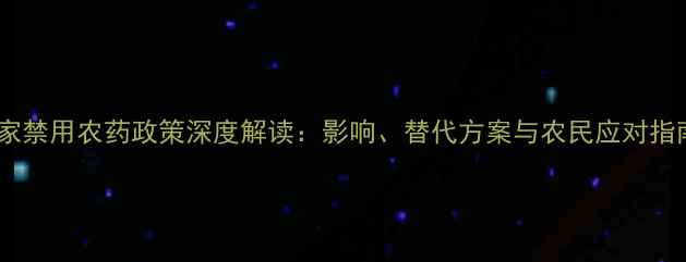 图片 国家禁用农药政策深度解读：影响、替代方案与农民应对指南1
