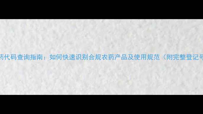 图片 国标农药代码查询指南：如何快速识别合规农药产品及使用规范（附完整登记号列表）