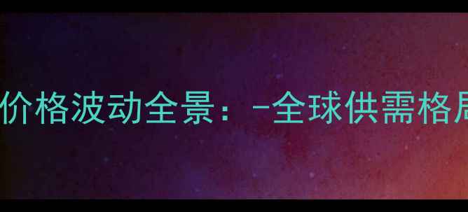 图片 国际市场鱼粉价格波动全景：-全球供需格局与投资机遇1