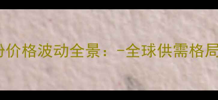 图片 国际市场鱼粉价格波动全景：-全球供需格局与投资机遇2