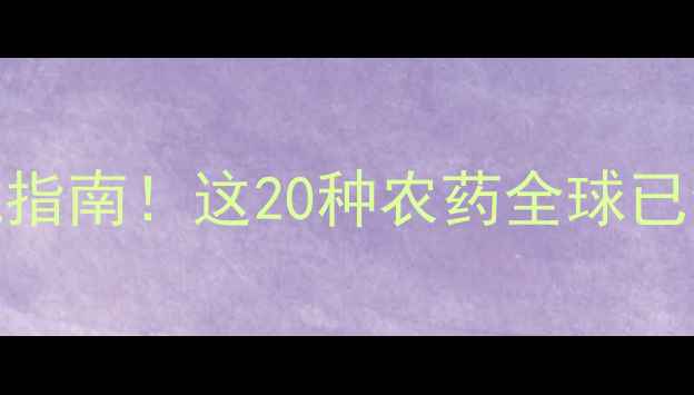 图片 国际禁用农药清单+权威避坑指南！这20种农药全球已全面封杀，附有机替代方案2