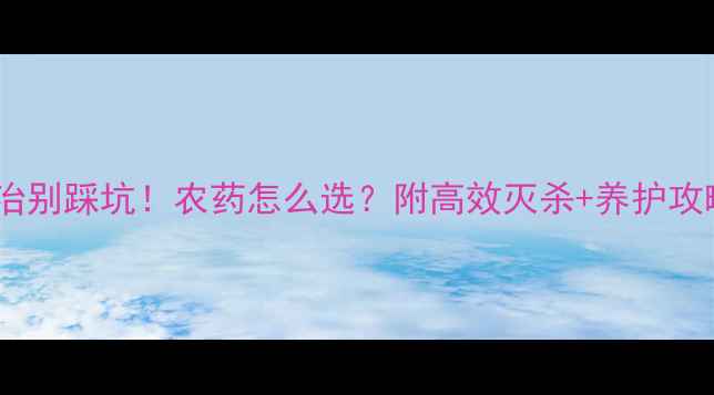 图片 土蚕防治别踩坑！农药怎么选？附高效灭杀+养护攻略🌱💪2